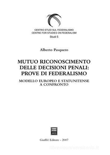 Mutuo riconoscimento delle decisioni penali: prove di federalismo. Modello europeo e statunitense a confronto di Alberto Pasquero edito da Giuffrè