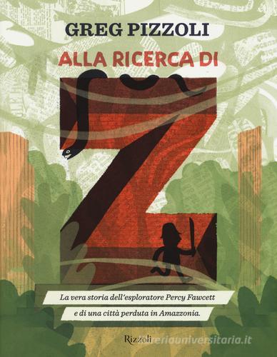 Alla ricerca di Z. La vera storia dell'esploratore Percy Fawcett e di una città perduta in Amazzonia di Greg Pizzoli edito da Rizzoli