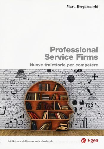 Professional service firms. Nuove traiettorie per competere di Mara Bergamaschi edito da EGEA