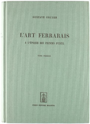 L' art ferrarais à l'époque des princes d'Este (rist. anast. Paris, 1897) di Gustave Gruyer edito da Forni