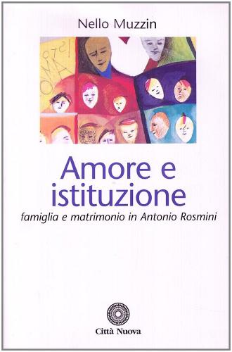 Amore e istituzione. Famiglia e matrimonio in Antonio Rosmini di Nello Muzzin edito da Città Nuova