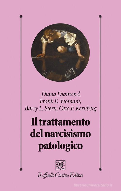 Il trattamento del narcisismo patologico di Diana Diamond, Frank E. Yeomans, Barry L. Stern edito da Raffaello Cortina Editore