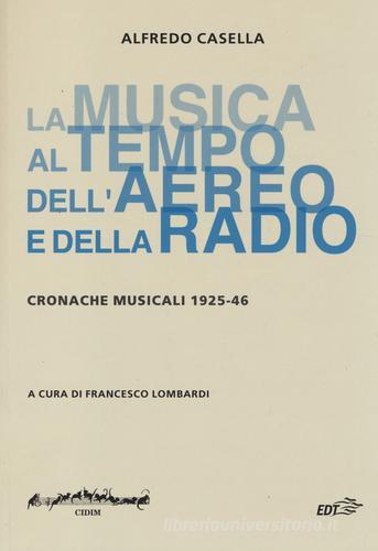 La musica al tempo dell'aereo e della radio. Cronache musicali (1925-46) di Alfredo Casella edito da EDT