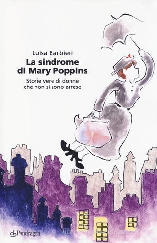 La sindrome di Mary Poppins. Storie vere di donne che non si sono arrese di Luisa Barbieri edito da Pendragon