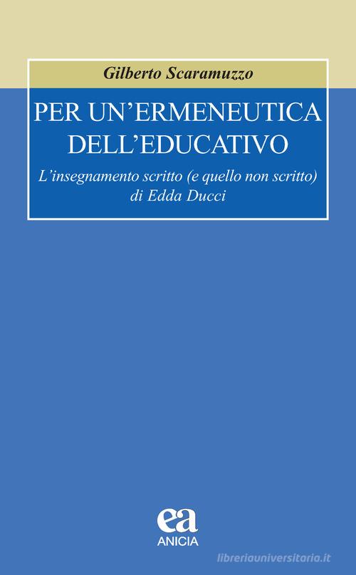Per un'ermeneutica dell'educativo. L'insegnamento scritto (e quello non scritto) di Edda Ducci di Gilberto Scaramuzzo edito da Anicia (Roma)