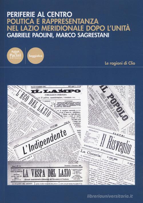 Periferie al centro. Politica e rappresentanza nel Lazio meridionale dopo l'Unità di Gabriele Paolini, Marco Sagrestani edito da Pacini Editore