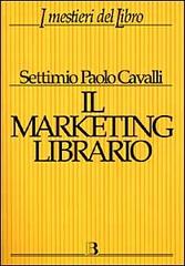 Il marketing librario. Comunicare e promuovere il prodotto editoriale di Settimio P. Cavalli edito da Editrice Bibliografica