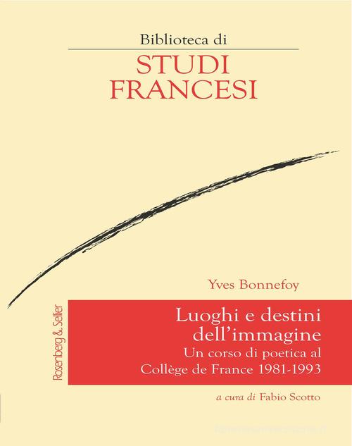 Luoghi e destini dell'immagine. Un corso di poetica al Collège de France 1981-1993 di Yves Bonnefoy edito da Rosenberg & Sellier