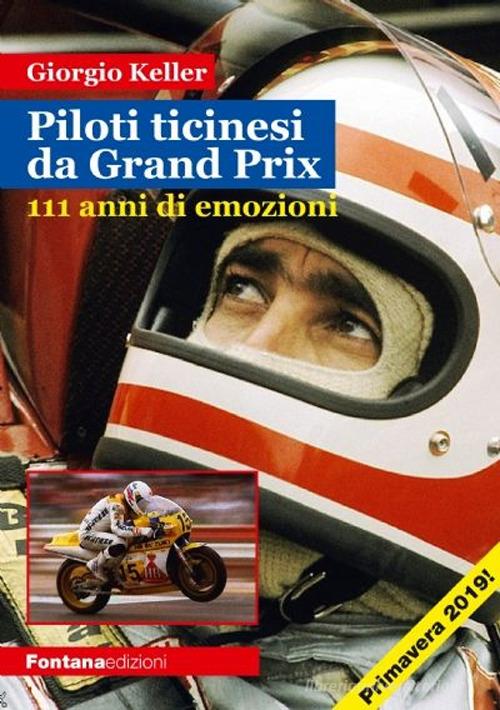 Piloti ticinesi da Grand Prix. 111 anni di emozioni di Giorgio Keller edito da Fontana Edizioni
