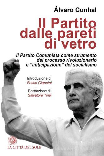 Il partito dalle pareti di vetro. Il Partito Comunista come strumento del processo rivoluzionario e «anticipazione» del socialismo di Álvaro Cunhal edito da La Città del Sole