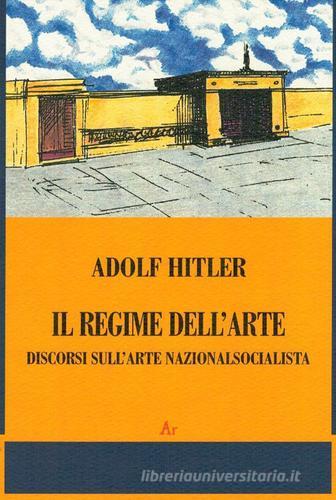 Il regime dell'arte. Discorsi sull'arte nazionalsocialista di Adolf Hitler edito da Edizioni di AR