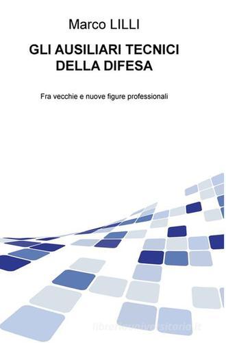 Gli ausiliari tecnici della difesa. Fra vecchie e nuove figure professionali di Marco Lilli edito da Lilli Marco