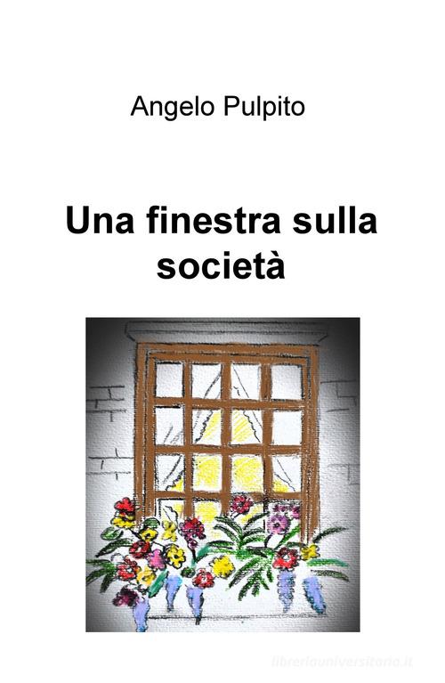 Una finestra sulla società di Angelo Pulpito edito da ilmiolibro self publishing