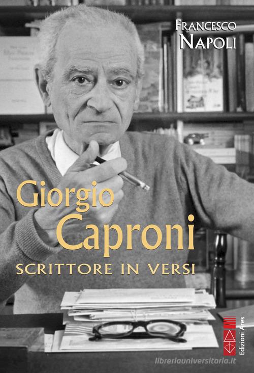 Giorgio Caproni. Scrittore in versi di Francesco Napoli edito da Ares