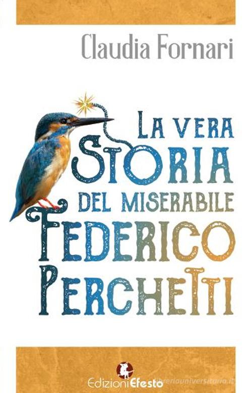 La vera storia del miserabile Federico Perchetti di Claudia Fornari edito da Edizioni Efesto