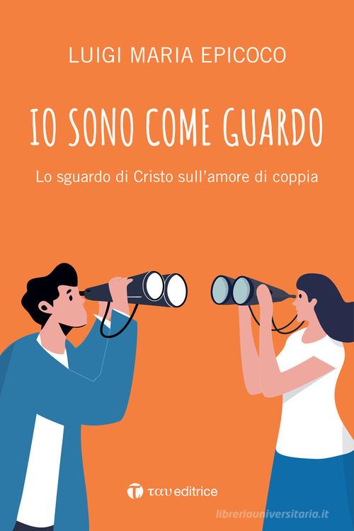 Io sono come guardo. Lo sguardo di Cristo sull'amore di coppia di Luigi Maria Epicoco edito da Tau