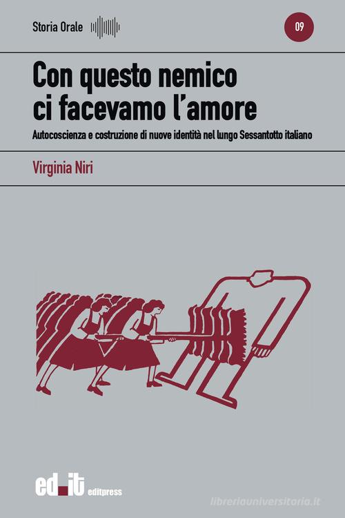Con questo nemico ci facevamo l'amore. Autocoscienza e costruzione di nuove identità nel lungo Sessantotto italiano di Virginia Niri edito da Editpress