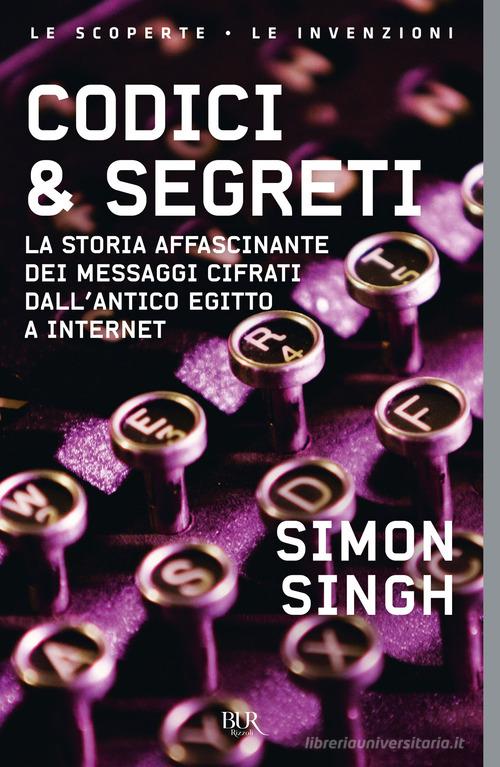 Codici & segreti. La storia affascinante dei messaggi cifrati dall'antico Egitto a Internet di Simon Singh edito da Rizzoli