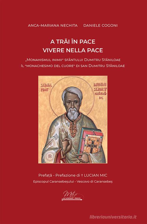 Vivere nella pace. Il «monachesimo del cuore» di san Dumitru Staniloae-A trai în pace. «Monahismul inimii» Sfântului Dumitru Staniloae. Ediz. bilingue di Anca-Mariana Nechita, Daniele Cogoni edito da Metis Academic Press