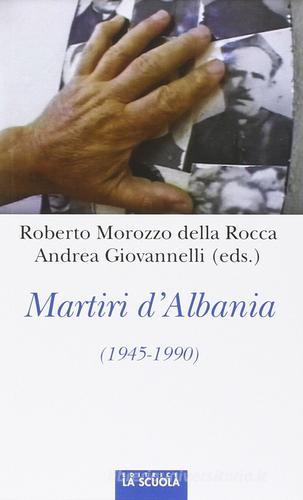 Martiri d'Albania (1945-1990) di Roberto Morozzo Della Rocca, Andrea Giovanelli edito da La Scuola SEI