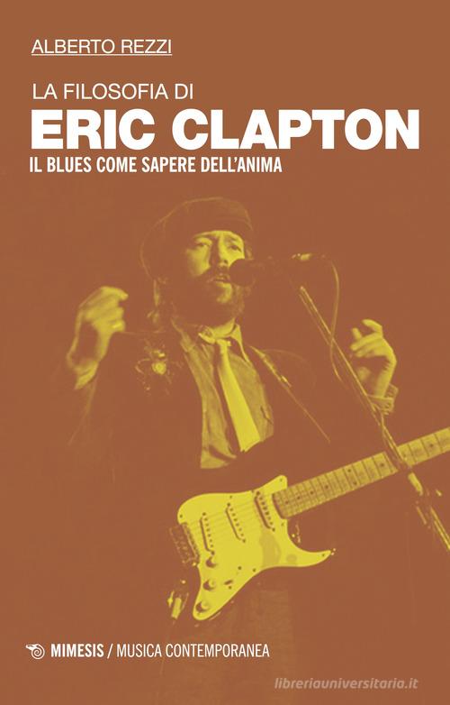 La filosofia di Eric Clapton. Il blues come sapere dell'anima di Alberto Rezzi edito da Mimesis