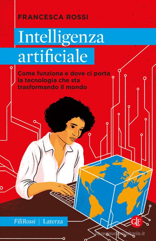 Intelligenza artificiale. Come funziona e dove ci porta la tecnologia che sta trasformando il mondo di Francesca Rossi edito da Laterza