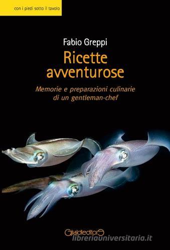 Ricette avventurose. Memorie e preparazioni culinarie di un gentleman-chef di Fabio Greppi edito da Giraldi Editore