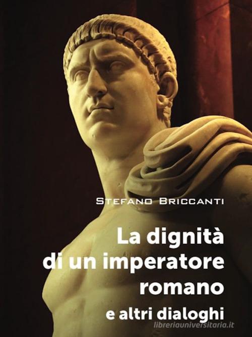 La dignità di un imperatore romano e altri dialoghi di Stefano Briccanti edito da SBC Edizioni