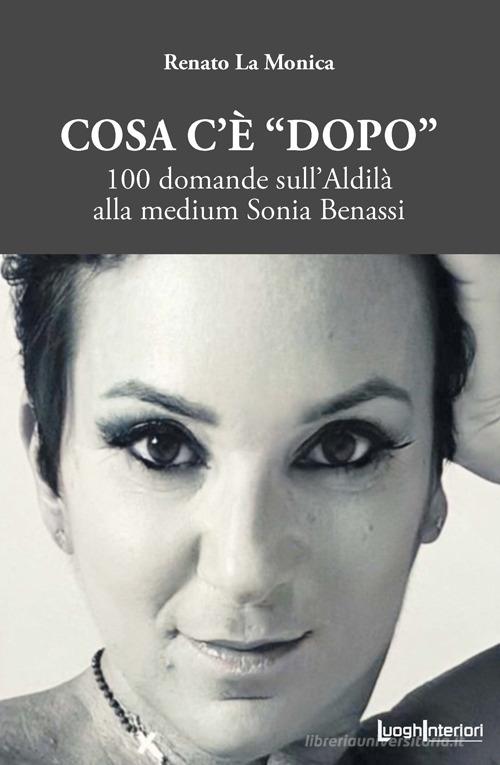 Cosa c'è «dopo». 100 domande sull'aldilà alla medium Sonia Benassi di Renato La Monica edito da LuoghInteriori