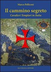 Il cammino segreto. I cavalieri templari in Italia di Marco Pelliconi edito da Bacchilega Editore