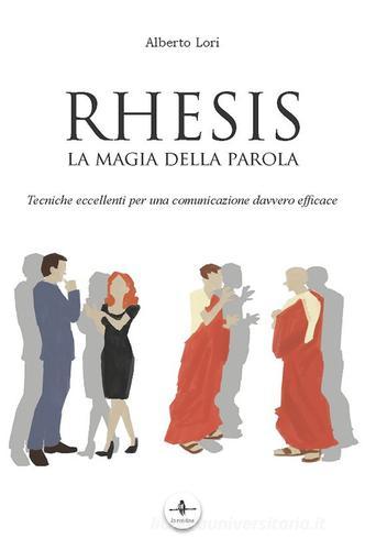 Rhesis. La magia della parola. Tecniche eccellenti per una comunicazione davvero efficace di Alberto Lori edito da La Rondine Edizioni