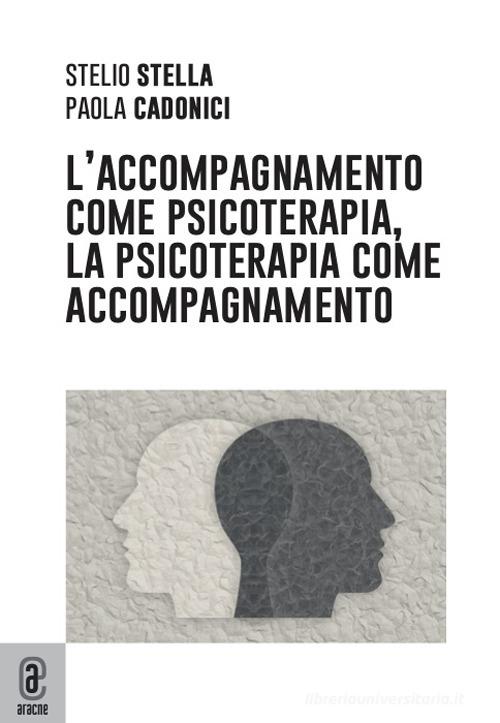 L' accompagnamento come psicoterapia, la psicoterapia come accompagnamento di Stelio Stella, Paola Cadonici edito da Aracne (Genzano di Roma)