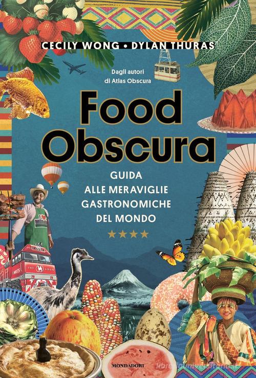 Food obscura. Guida alle meraviglie gastronomiche del mondo di Dylan Thuras, Cecily Wong edito da Mondadori