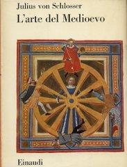 L' arte del Medioevo di Julius von Schlosser edito da Einaudi