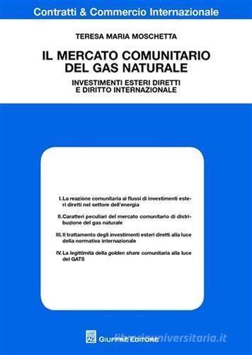 Il mercato comunitario del gas naturale. Investimenti esteri diretti e diritto internazionale di Teresa Maria Moschetta edito da Giuffrè