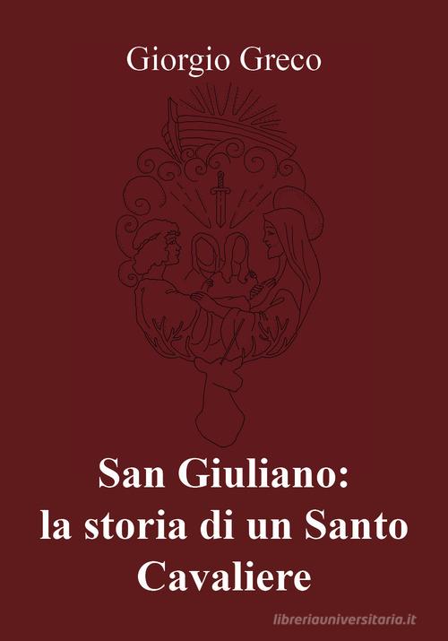 San Giuliano: la storia di un santo cavaliere di Giorgio Greco edito da Youcanprint