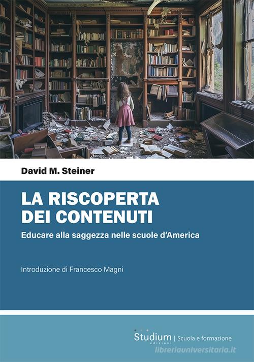 La riscoperta dei contenuti. Educare alla saggezza nelle scuole d'America di David Steiner edito da Studium