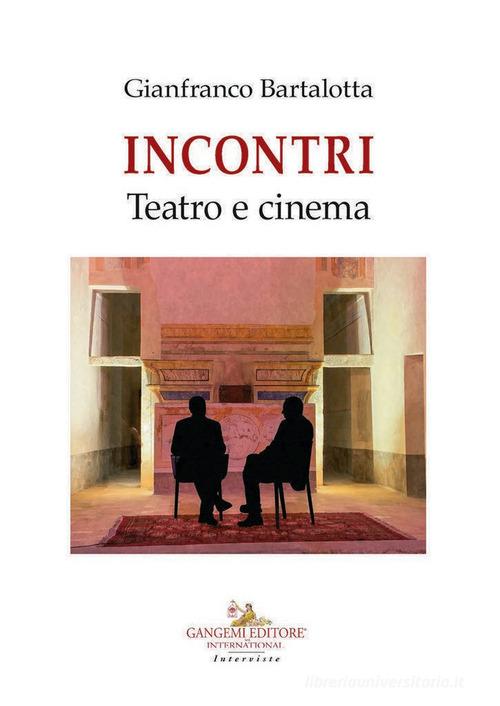 Incontri. Teatro e cinema di Gianfranco Bartalotta edito da Gangemi Editore