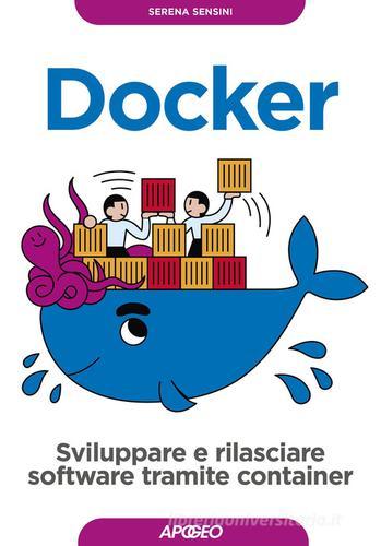 Docker. Sviluppare e rilasciare software tramite container di Serena Sensini edito da Apogeo