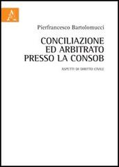 Conciliazione ed arbitrato presso la Consob. Aspetti di diritto civile di Pierfrancesco Bartolomucci edito da Aracne