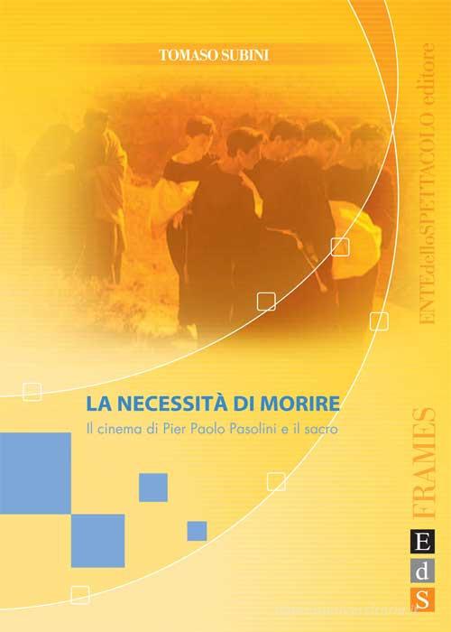 La necessità di morire. Il cinema di Pier Paolo Pasolini e il sacro di Tomaso Subini edito da Fondazione Ente dello Spettacolo