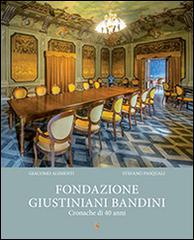 Fondazione Giustiniani Bandini. Cronache di 40 anni di Giacomo Alimenti, Stefano Pasquali edito da Fond. Giustiniani Bandini