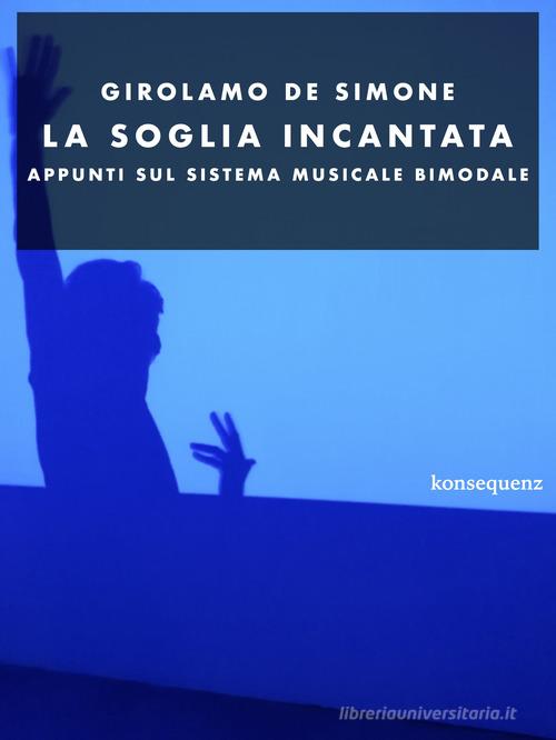 La soglia incantata. Appunti sul sistema musicale bimodale di Girolamo De Simone edito da Konsequenz