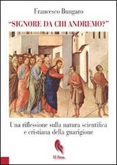 «Signore da chi andremo?». Una riflessione sulla natura scientifica e cristiana della guarigione di Francesco Bungaro edito da If Press