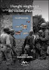 I lunghi singhiozzi dei violini d'autunno. Normandia '44. Un dossier di Claudio Grita edito da Maglio Editore