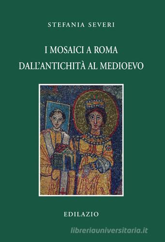 I mosaici a Roma dall'antichità al Medioevo di Stefania Severi edito da Edilazio