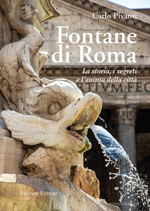 Fontane di Roma. La storia, i segreti e l'anima della città di Carlo Pivanti edito da Palombi Editori
