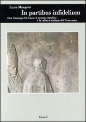 In partibus infidelium. Don Giuseppe De Luca: il mondo cattolico e la cultura italiana del Novecento di Luisa Mangoni edito da Einaudi