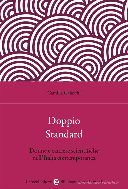 Doppio standard. Donne e carriere scientifiche nell'Italia contemporanea di Camilla Gaiaschi edito da Carocci
