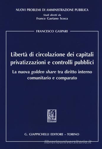 Libertà di circolazione dei capitali privatizzazioni e controlli pubblici. La nuova «golden share» tra diritto interno comunitario e comparato di Francesco Gaspari edito da Giappichelli